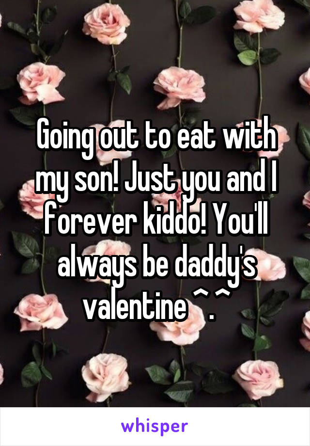 Going out to eat with my son! Just you and I forever kiddo! You'll always be daddy's valentine ^.^