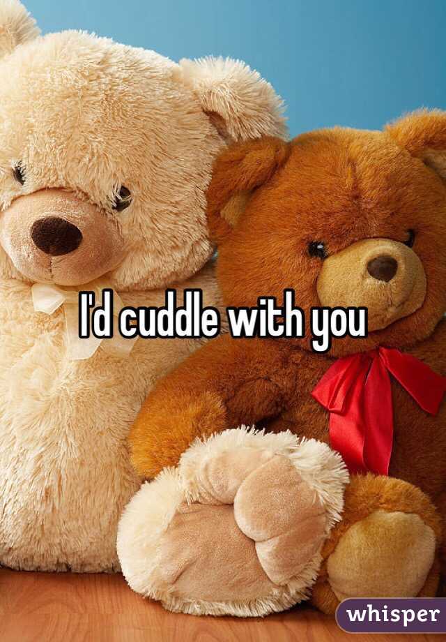 I'd cuddle with you