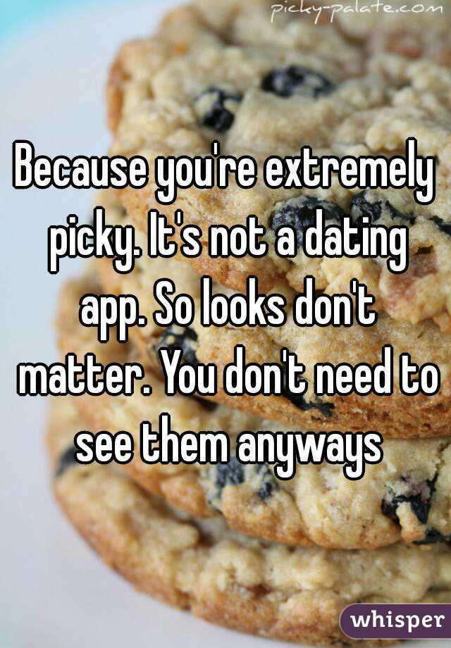 Because you're extremely picky. It's not a dating app. So looks don't matter. You don't need to see them anyways