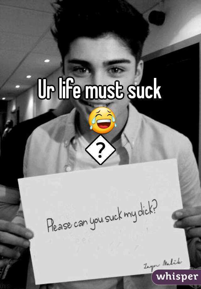 Ur life must suck 😂😂