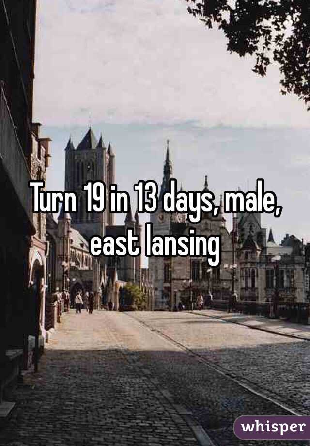 Turn 19 in 13 days, male, east lansing 