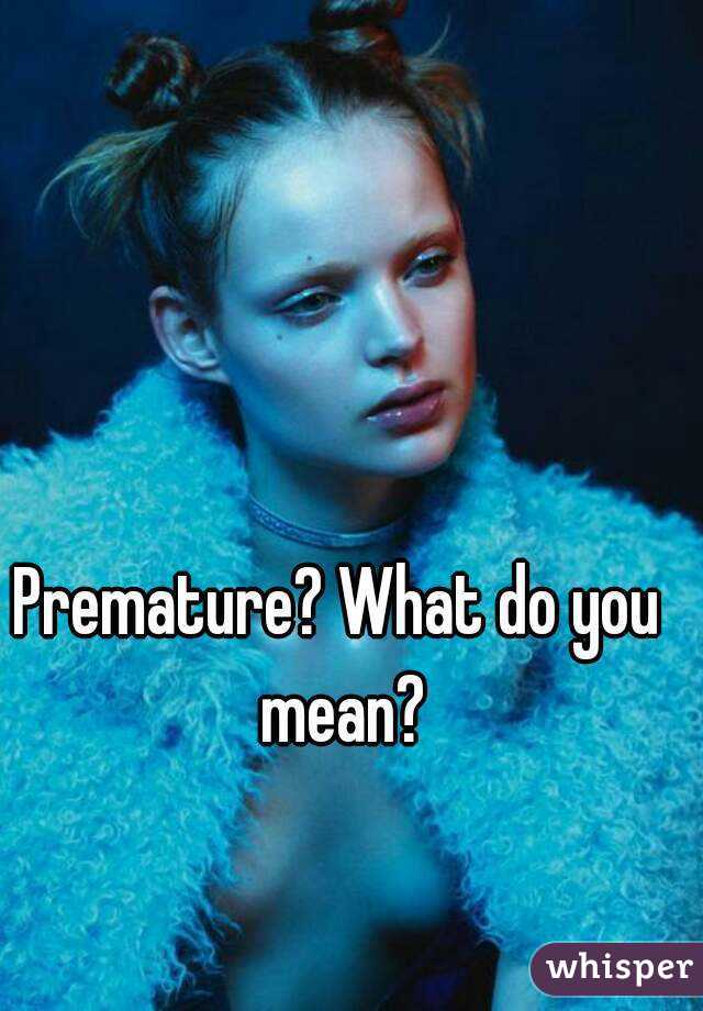 premature-what-do-you-mean