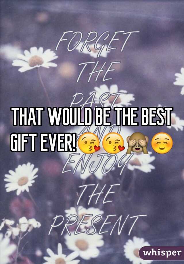 THAT WOULD BE THE BEST GIFT EVER!😘😘🙈☺️