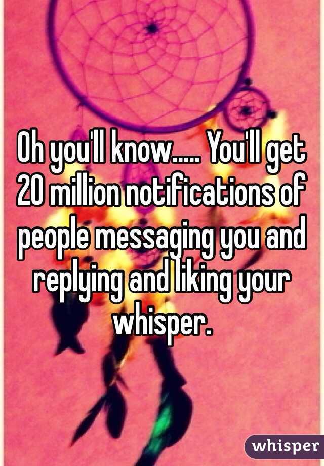 Oh you'll know..... You'll get 20 million notifications of people messaging you and replying and liking your whisper. 