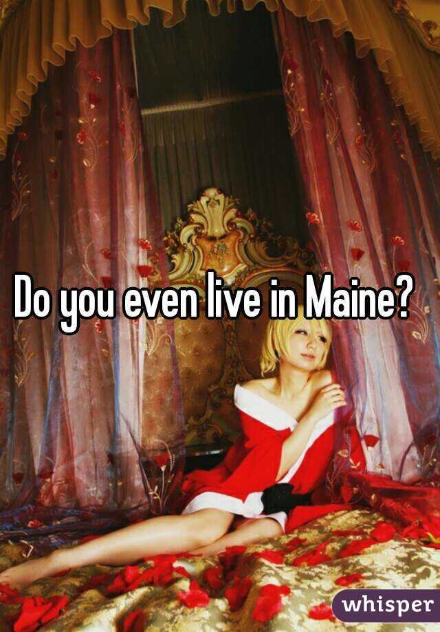 Do you even live in Maine? 