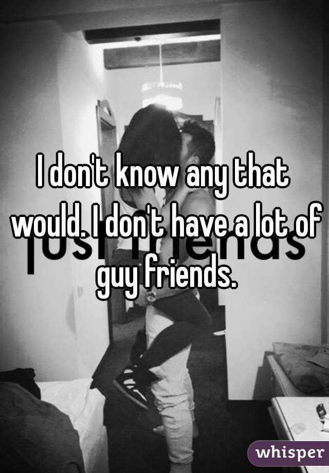 I don't know any that would. I don't have a lot of guy friends.
