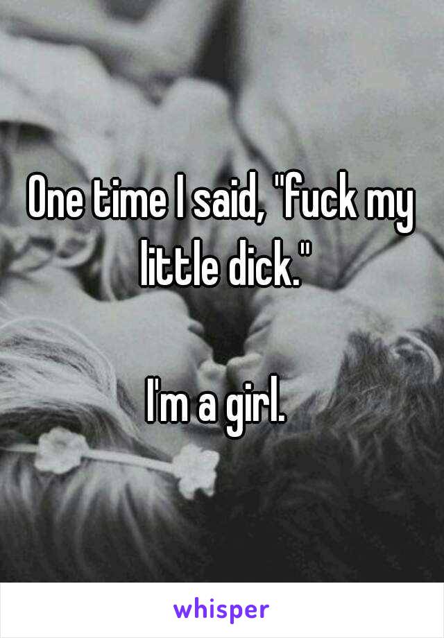 One time I said, "fuck my little dick."

I'm a girl. 