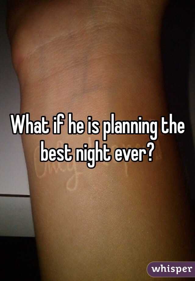 What if he is planning the best night ever?