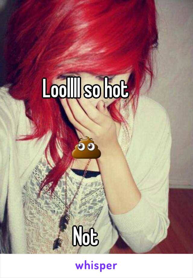 Loollll so hot

💩 

Not