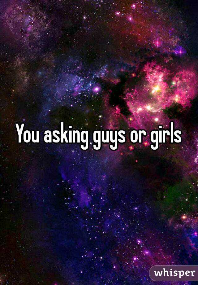 You asking guys or girls