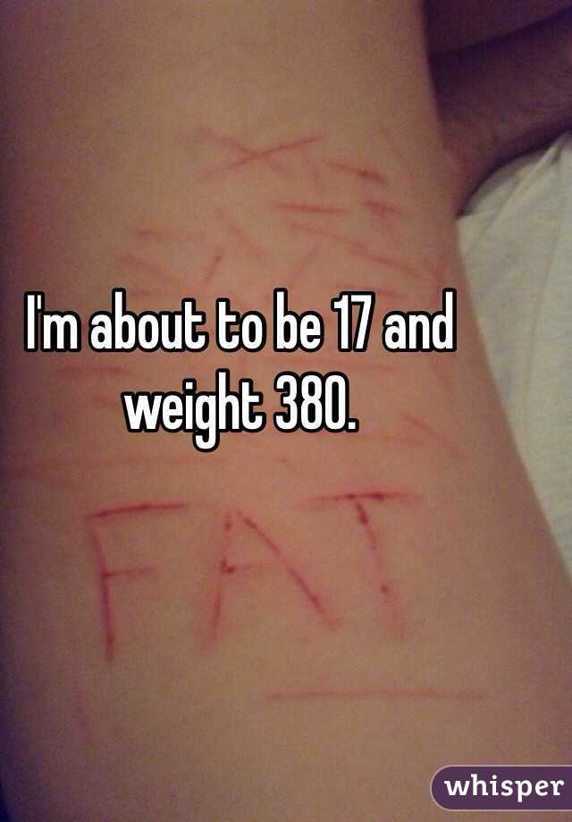 I'm about to be 17 and weight 380. 