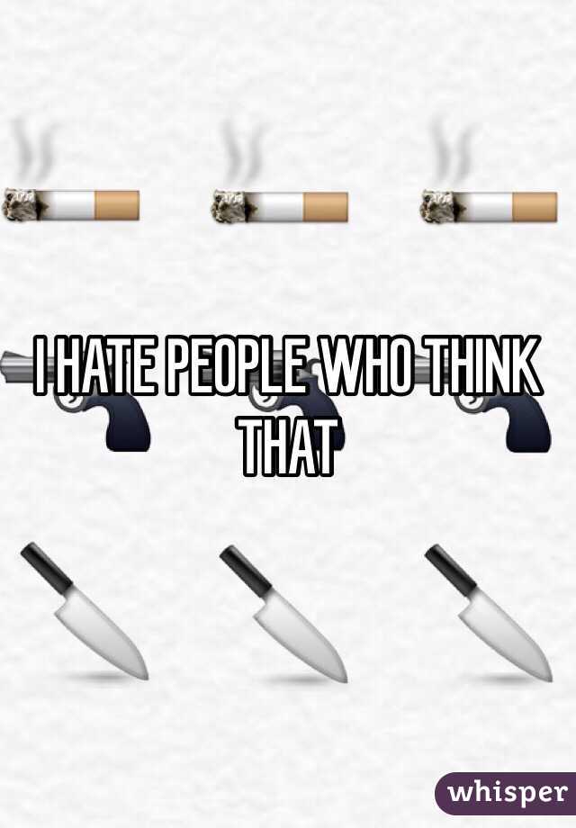 I HATE PEOPLE WHO THINK THAT
