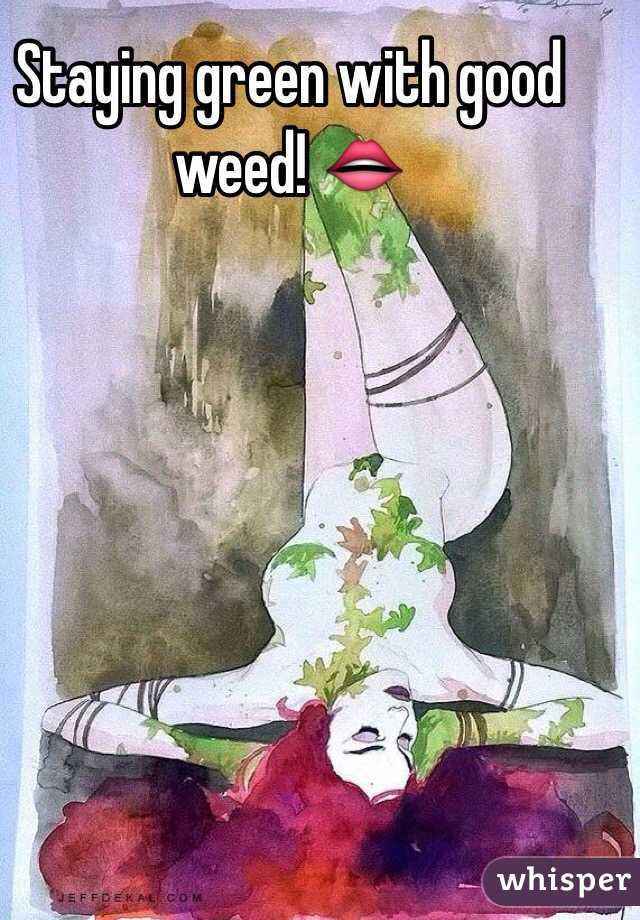 Staying green with good weed! 👄
