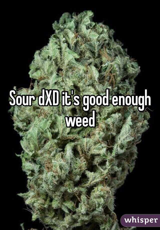 Sour dXD it's good enough  weed