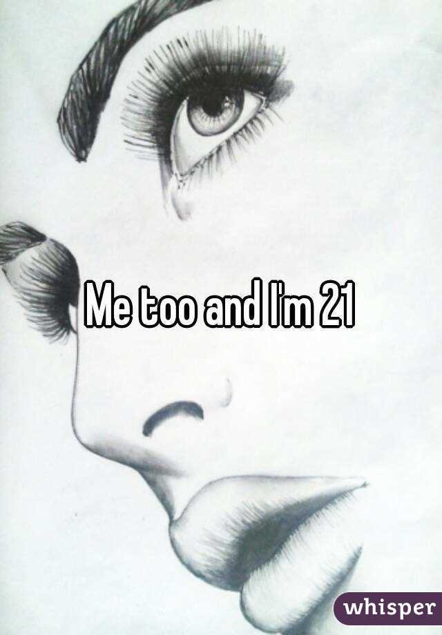 Me too and I'm 21