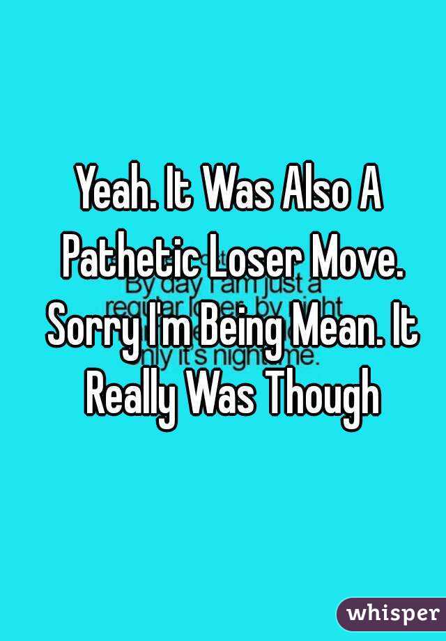 Yeah. It Was Also A Pathetic Loser Move. Sorry I'm Being Mean. It Really Was Though