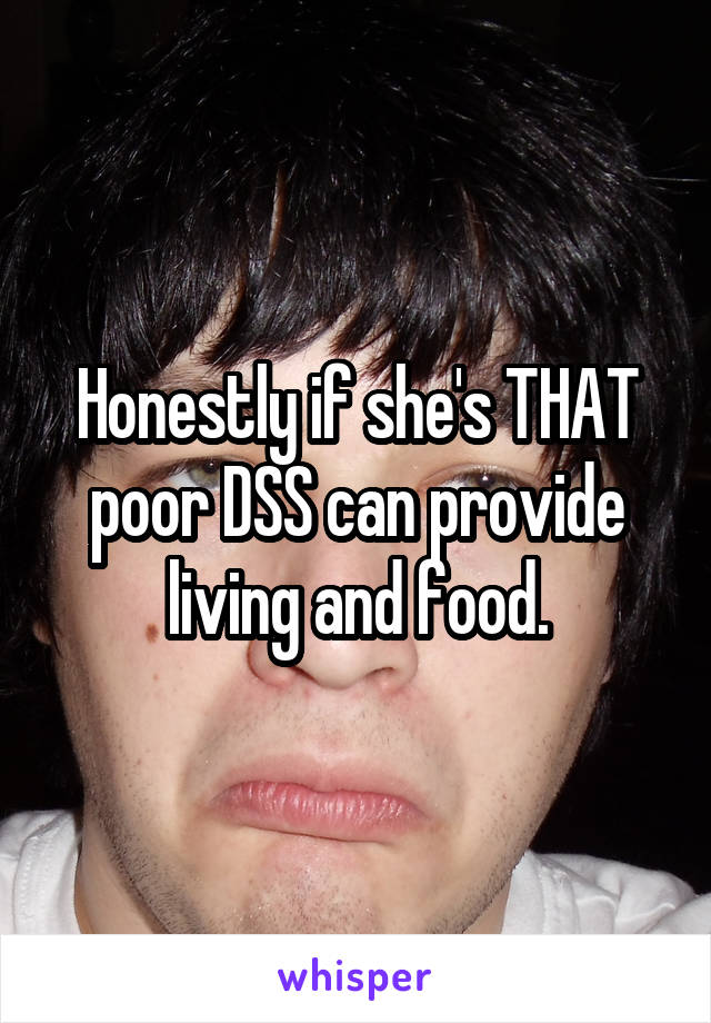 Honestly if she's THAT poor DSS can provide living and food.