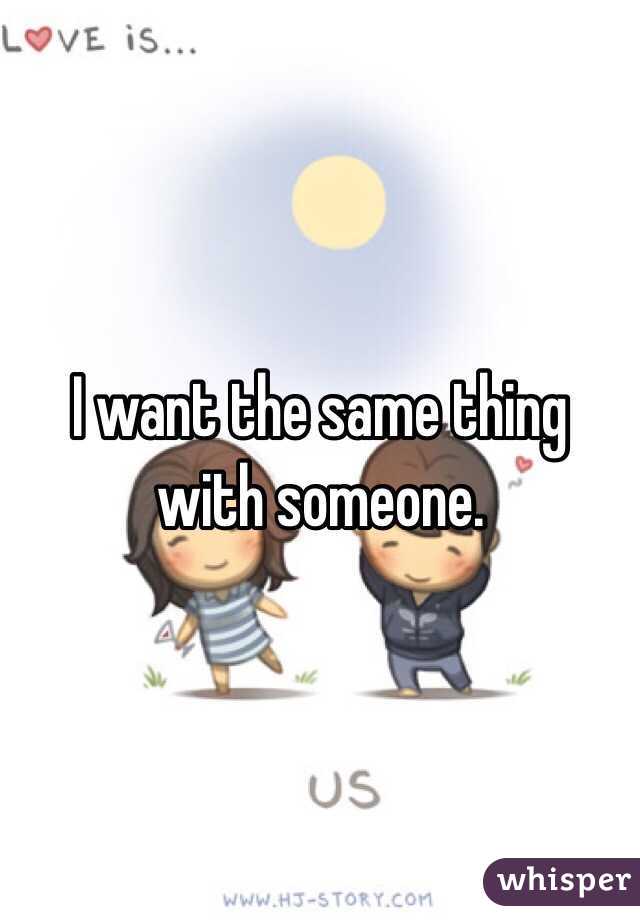 I want the same thing with someone.