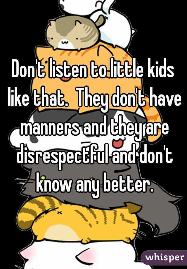 Don't listen to little kids like that.  They don't have manners and they are disrespectful and don't know any better.