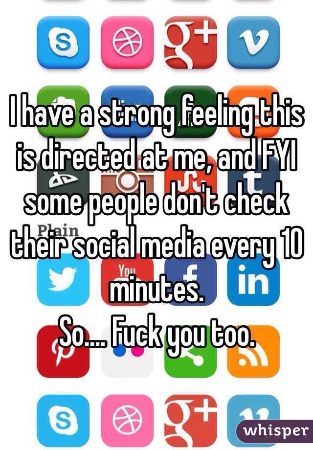 I have a strong feeling this is directed at me, and FYI some people don't check their social media every 10 minutes. 
So.... Fuck you too. 