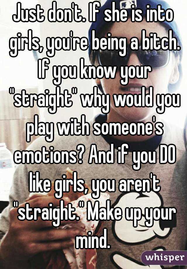 Just don't. If she is into girls, you're being a bitch. If you know your "straight" why would you play with someone's emotions? And if you DO like girls, you aren't "straight." Make up your mind. 