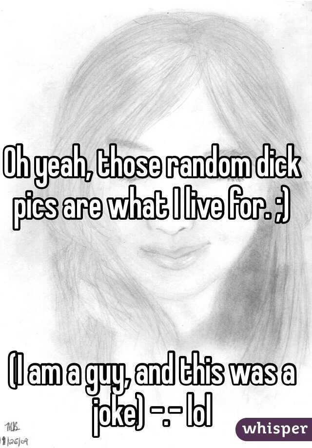 Oh yeah, those random dick pics are what I live for. ;) 



(I am a guy, and this was a joke) -.- lol