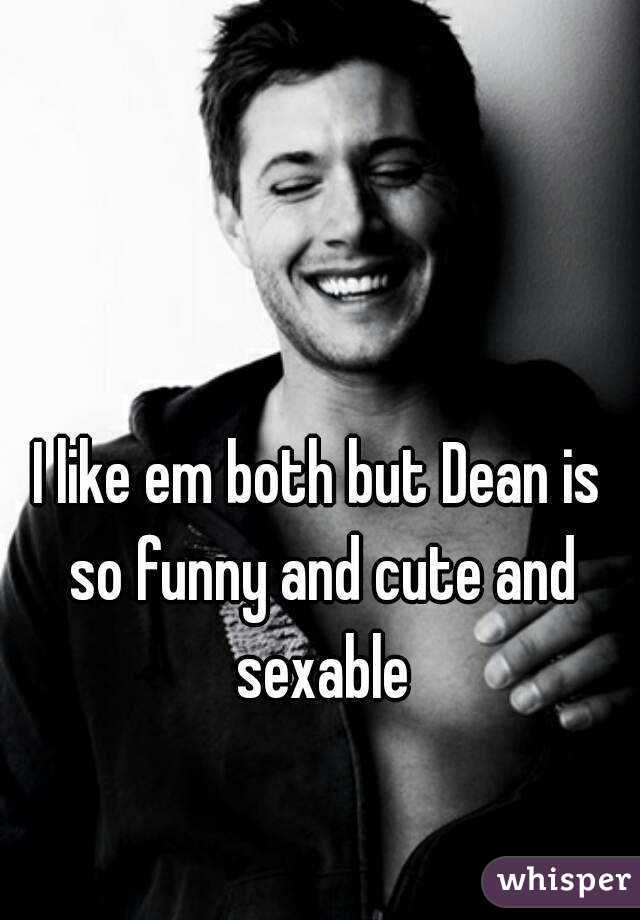 I like em both but Dean is so funny and cute and sexable