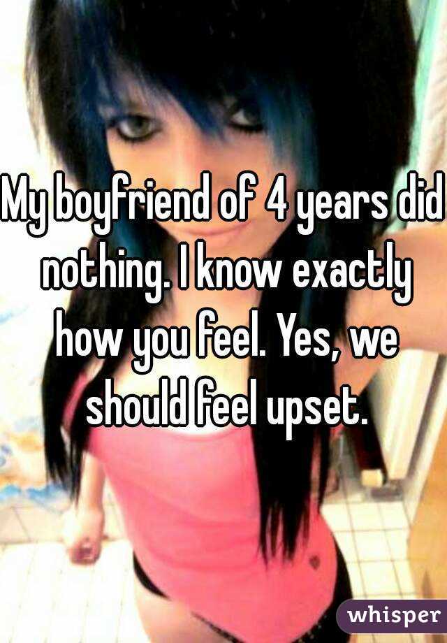 My boyfriend of 4 years did nothing. I know exactly how you feel. Yes, we should feel upset.