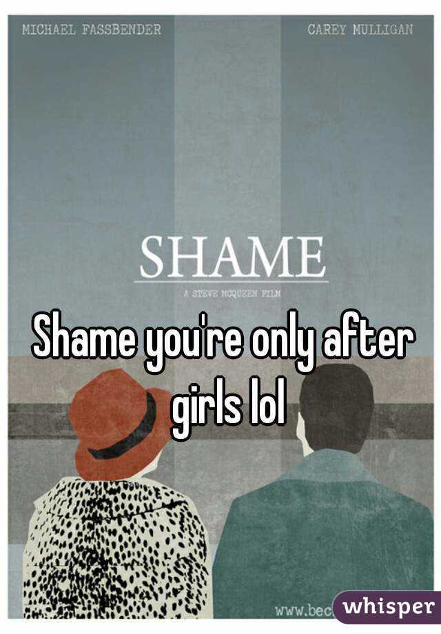Shame you're only after girls lol