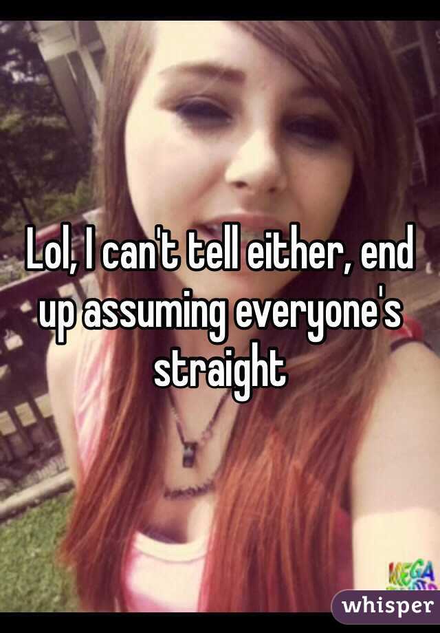 Lol, I can't tell either, end up assuming everyone's straight