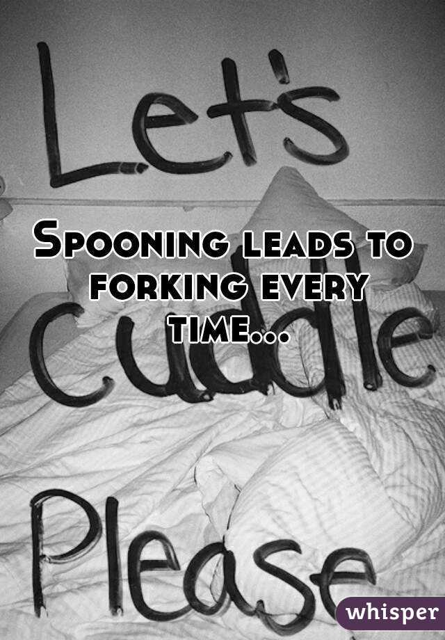 Spooning leads to forking every time...  