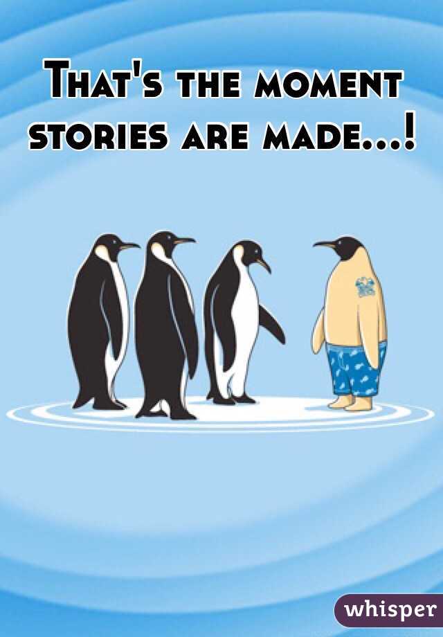 That's the moment
stories are made…!