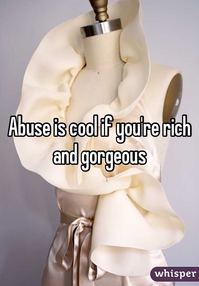 Abuse is cool if you're rich and gorgeous 