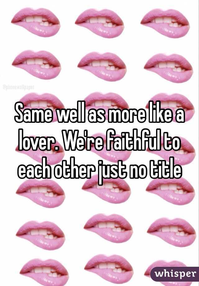 Same well as more like a lover. We're faithful to each other just no title 