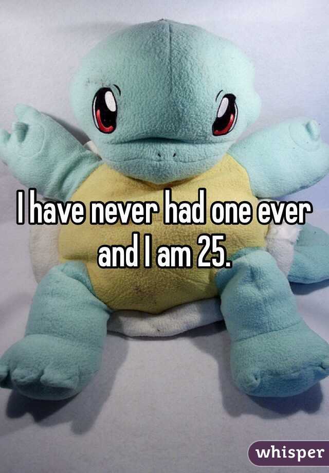 I have never had one ever and I am 25.