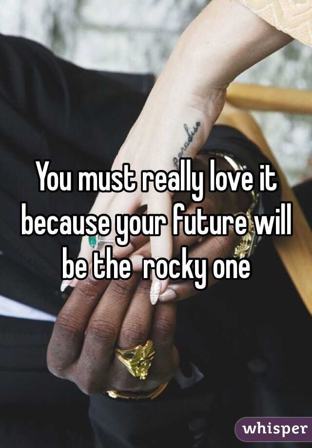 You must really love it because your future will be the  rocky one