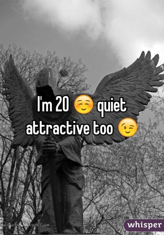 I'm 20 ☺️ quiet attractive too 😉