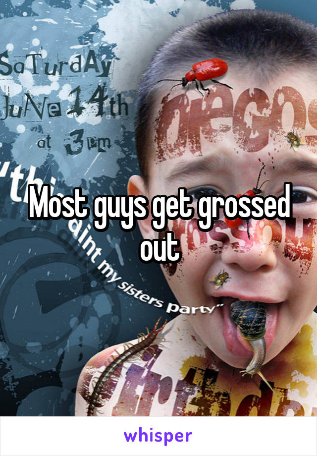 Most guys get grossed out