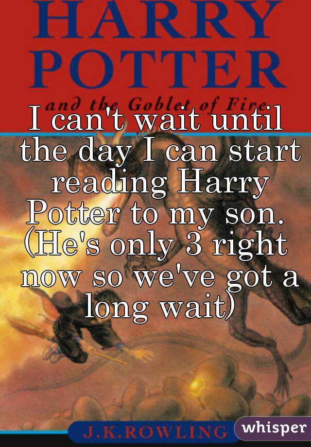 I can't wait until the day I can start reading Harry Potter to my son. 
(He's only 3 right now so we've got a long wait)