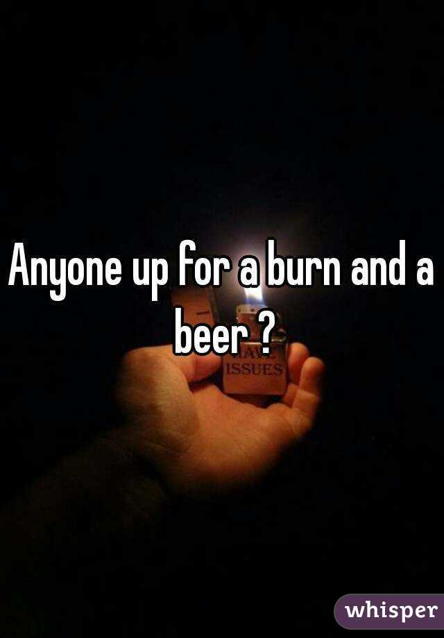 Anyone up for a burn and a beer ?