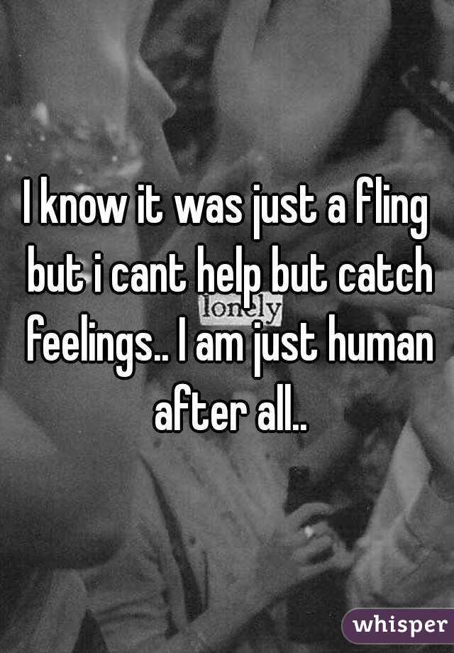 I know it was just a fling but i cant help but catch feelings.. I am just human after all..