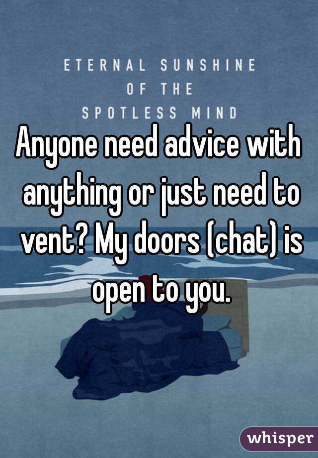 Anyone need advice with anything or just need to vent? My doors (chat) is open to you.