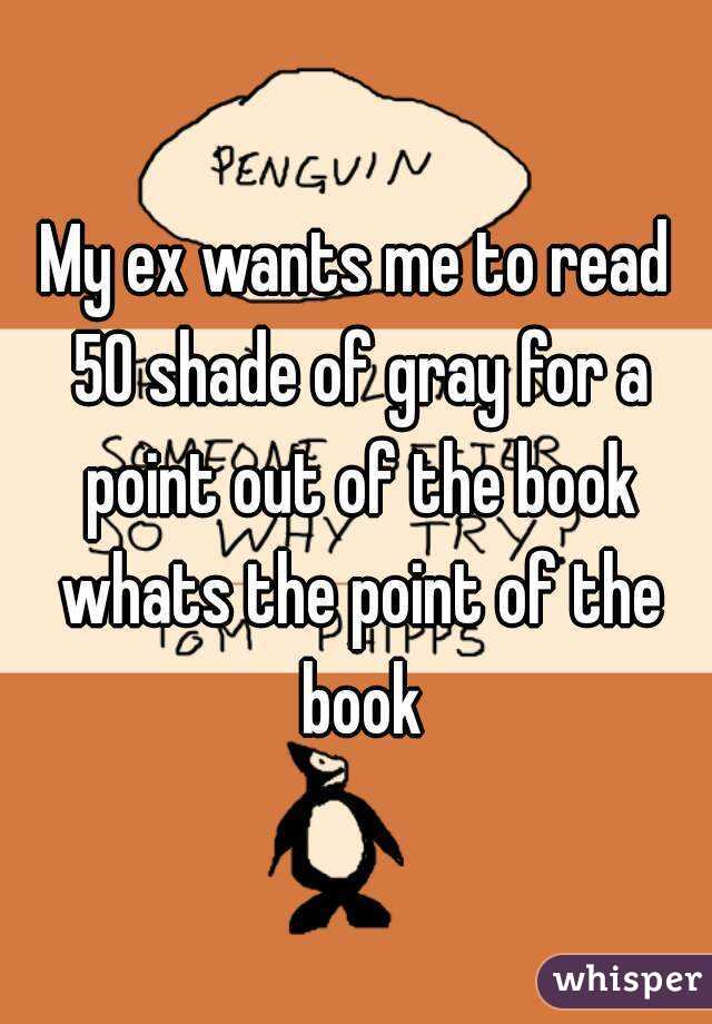 My ex wants me to read 50 shade of gray for a point out of the book whats the point of the book