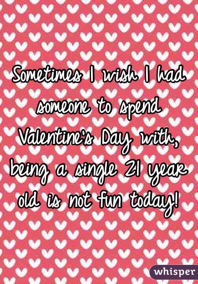 Sometimes I wish I had someone to spend Valentine's Day with, being a single 21 year old is not fun today! 