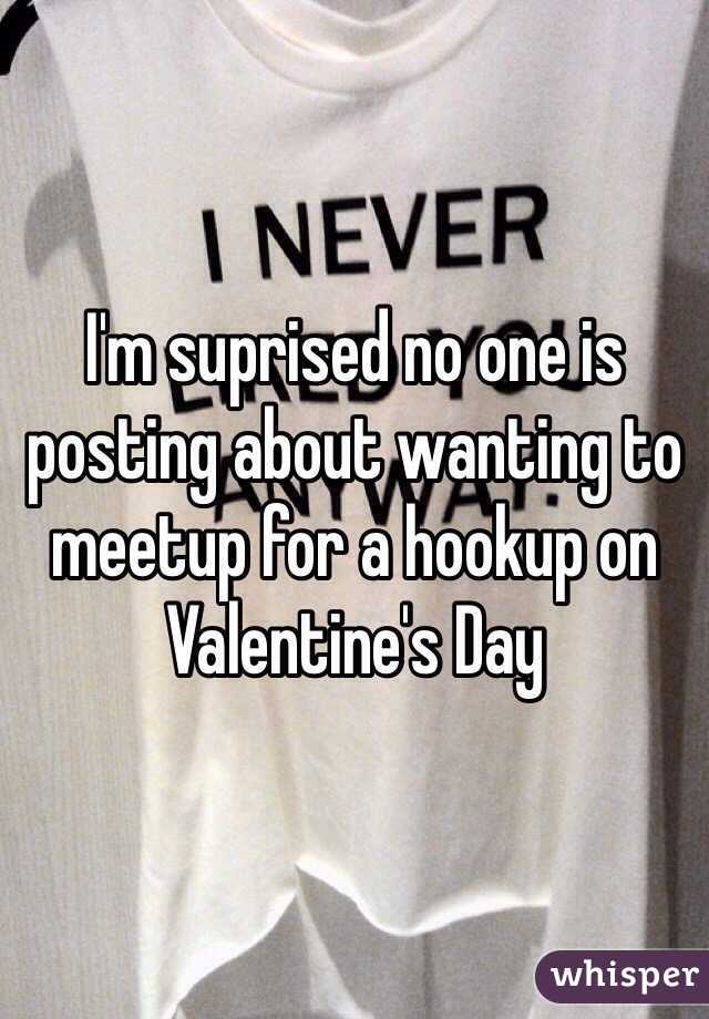 I'm suprised no one is posting about wanting to meetup for a hookup on Valentine's Day