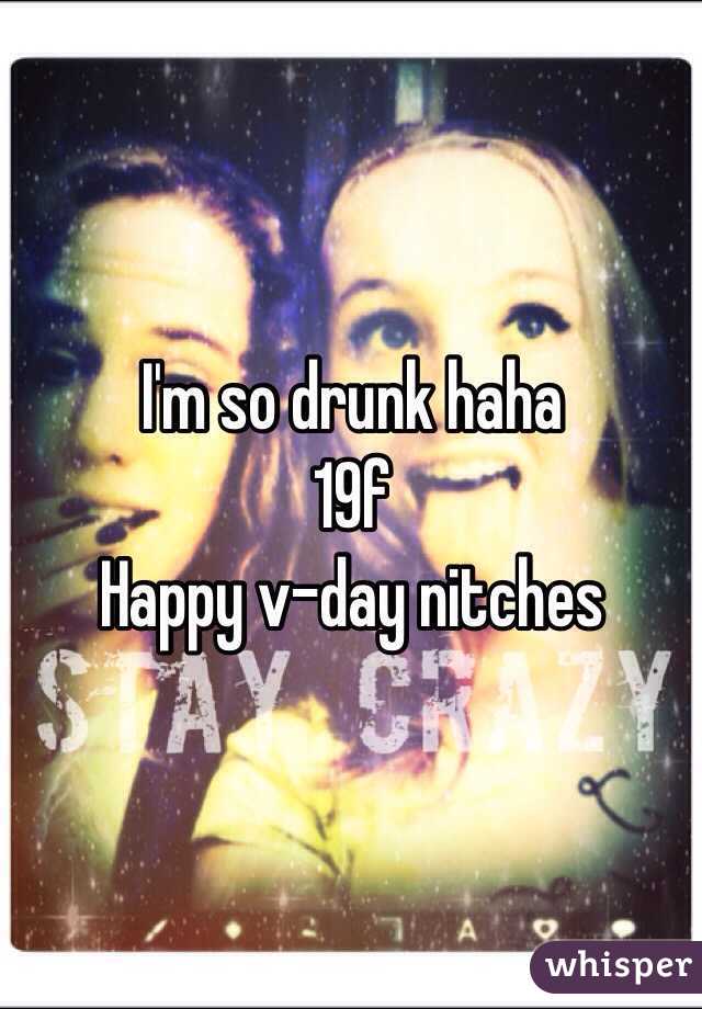 I'm so drunk haha 
19f
Happy v-day nitches 