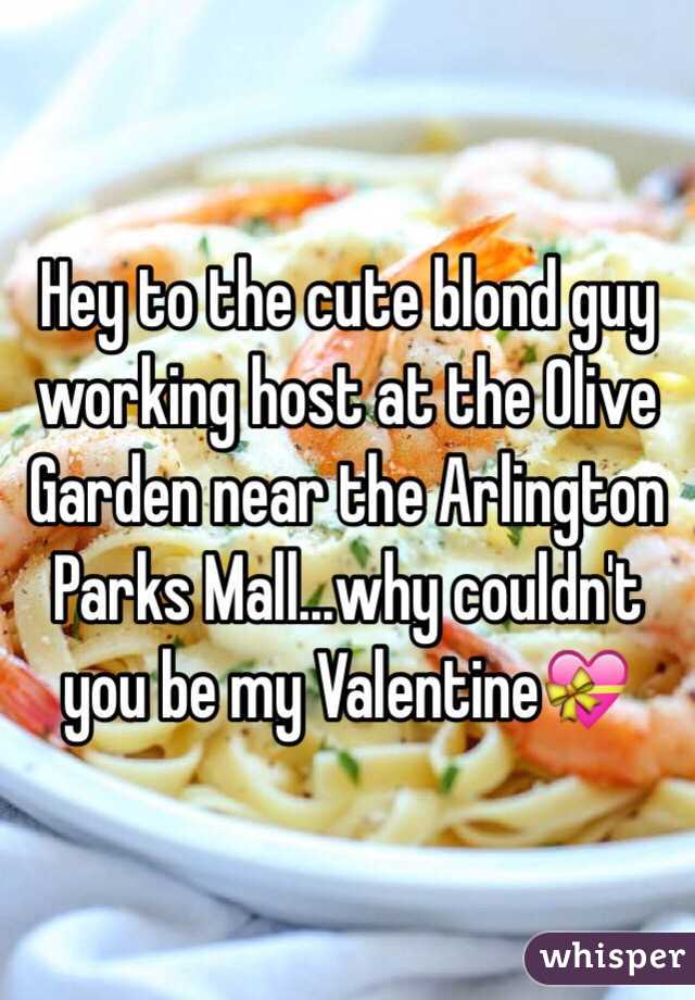 Hey to the cute blond guy working host at the Olive Garden near the Arlington Parks Mall...why couldn't you be my Valentine💝