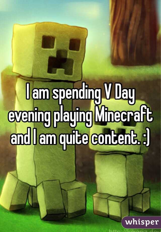I am spending V Day evening playing Minecraft and I am quite content. :)