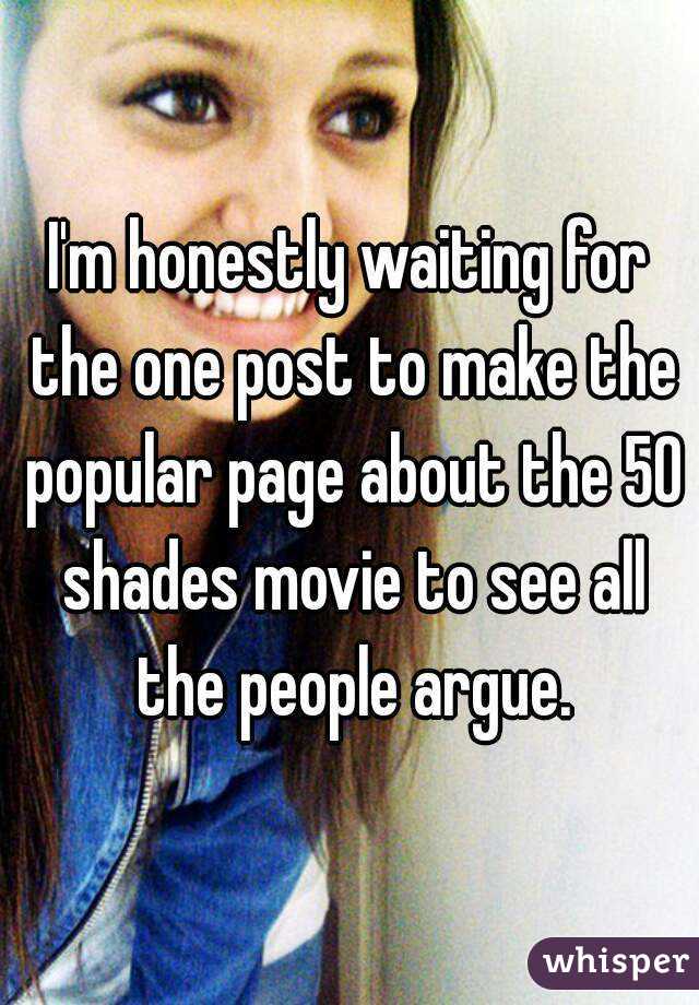 I'm honestly waiting for the one post to make the popular page about the 50 shades movie to see all the people argue.
