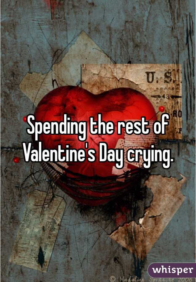 Spending the rest of Valentine's Day crying. 